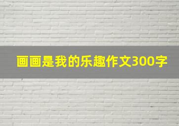 画画是我的乐趣作文300字