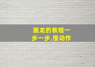 画龙的教程一步一步,慢动作