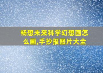 畅想未来科学幻想画怎么画,手抄报图片大全