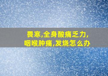 畏寒,全身酸痛乏力,咽喉肿痛,发烧怎么办