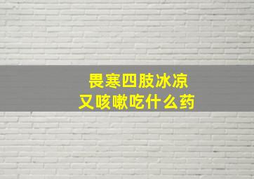 畏寒四肢冰凉又咳嗽吃什么药