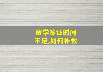 留学签证时间不足,如何补救