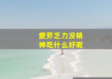 疲劳乏力没精神吃什么好呢