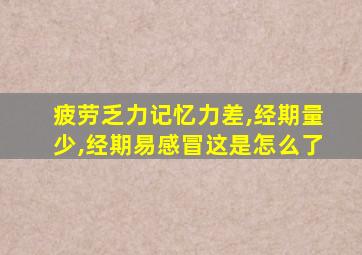 疲劳乏力记忆力差,经期量少,经期易感冒这是怎么了