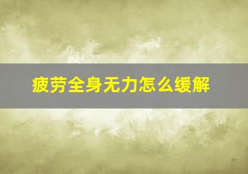 疲劳全身无力怎么缓解