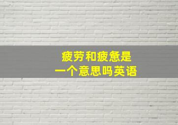 疲劳和疲惫是一个意思吗英语