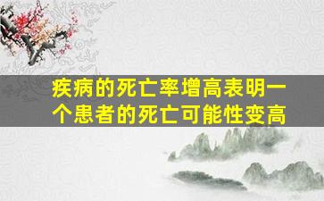 疾病的死亡率增高表明一个患者的死亡可能性变高