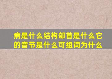 病是什么结构部首是什么它的音节是什么可组词为什么