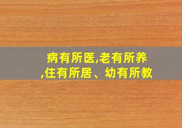 病有所医,老有所养,住有所居、幼有所教