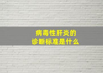 病毒性肝炎的诊断标准是什么