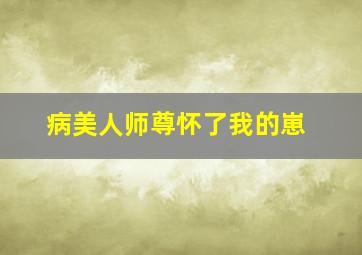 病美人师尊怀了我的崽