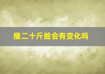 瘦二十斤脸会有变化吗