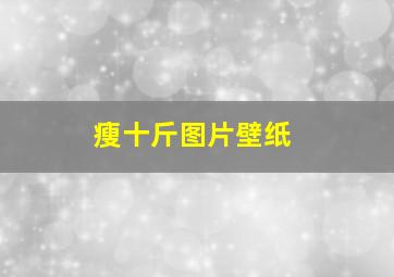 瘦十斤图片壁纸