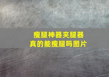 瘦腿神器夹腿器真的能瘦腿吗图片