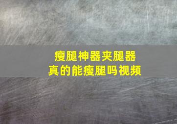 瘦腿神器夹腿器真的能瘦腿吗视频