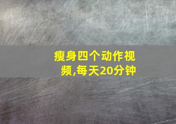 瘦身四个动作视频,每天20分钟