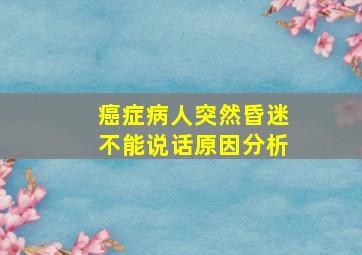 癌症病人突然昏迷不能说话原因分析