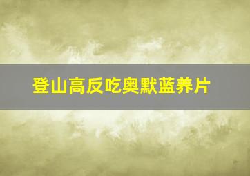 登山高反吃奥默蓝养片