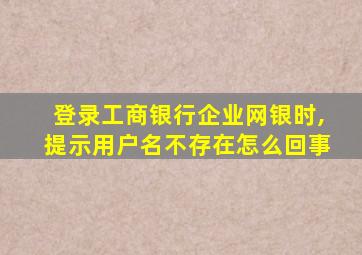 登录工商银行企业网银时,提示用户名不存在怎么回事