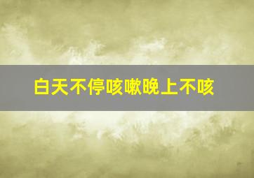 白天不停咳嗽晚上不咳