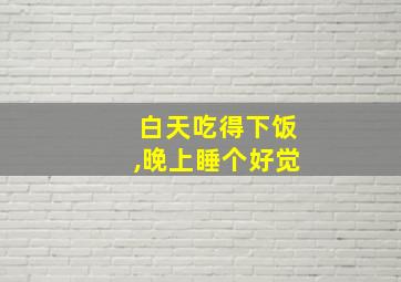 白天吃得下饭,晚上睡个好觉