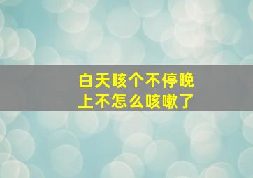 白天咳个不停晚上不怎么咳嗽了