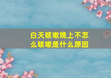 白天咳嗽晚上不怎么咳嗽是什么原因