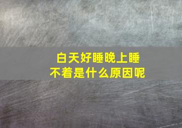 白天好睡晚上睡不着是什么原因呢