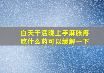 白天干活晚上手麻胀疼吃什么药可以缓解一下