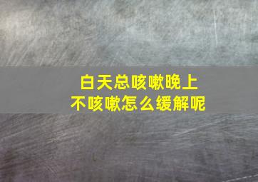 白天总咳嗽晚上不咳嗽怎么缓解呢