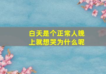 白天是个正常人晚上就想哭为什么呢