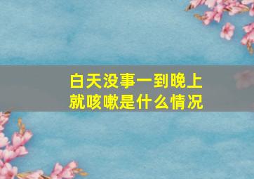 白天没事一到晚上就咳嗽是什么情况