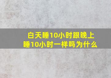 白天睡10小时跟晚上睡10小时一样吗为什么