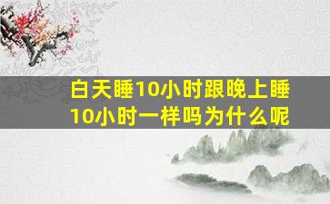 白天睡10小时跟晚上睡10小时一样吗为什么呢