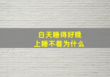 白天睡得好晚上睡不着为什么