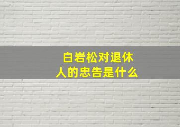 白岩松对退休人的忠告是什么