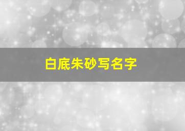 白底朱砂写名字