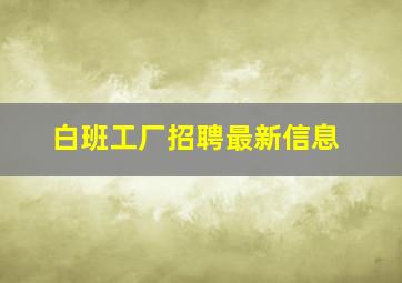 白班工厂招聘最新信息