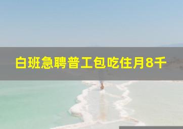 白班急聘普工包吃住月8千