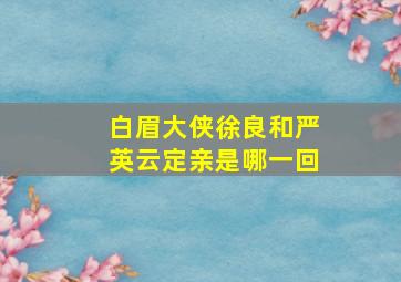 白眉大侠徐良和严英云定亲是哪一回