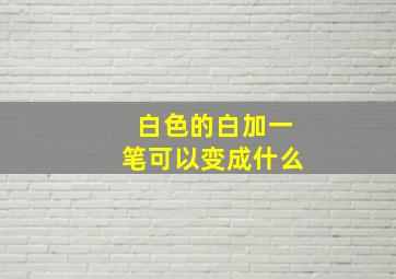 白色的白加一笔可以变成什么