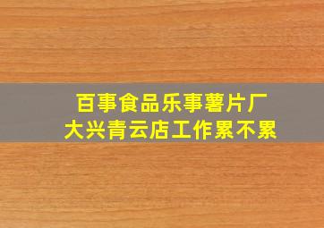 百事食品乐事薯片厂大兴青云店工作累不累