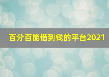 百分百能借到钱的平台2021