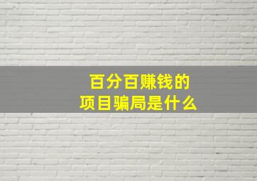 百分百赚钱的项目骗局是什么