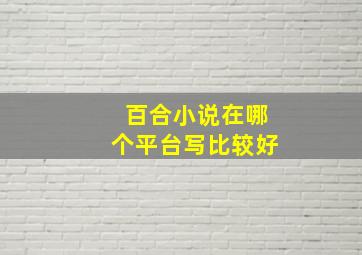 百合小说在哪个平台写比较好