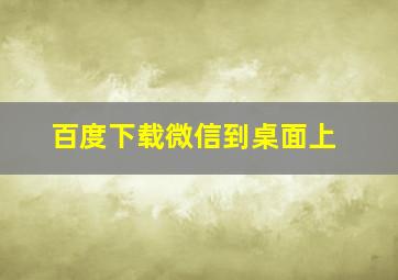 百度下载微信到桌面上