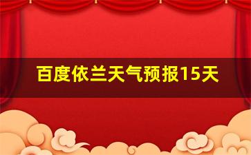 百度依兰天气预报15天