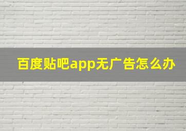 百度贴吧app无广告怎么办