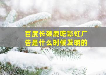 百度长颈鹿吃彩虹广告是什么时候发明的