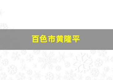 百色市黄隆平